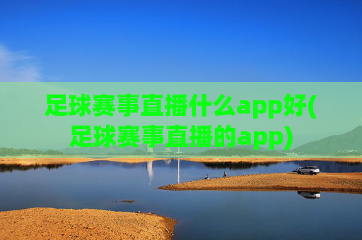 足球赛事直播什么app好(足球赛事直播的app)