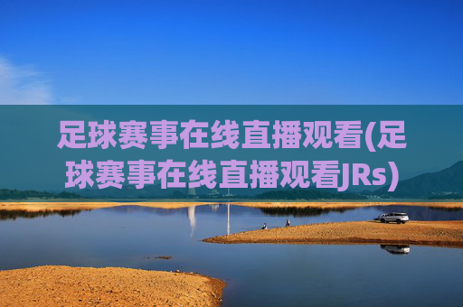 足球赛事在线直播观看(足球赛事在线直播观看JRs)