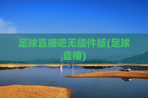 足球直播吧无插件版(足球直播)