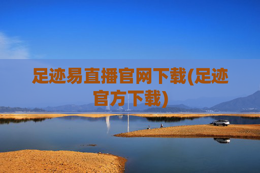 足迹易直播官网下载(足迹官方下载)