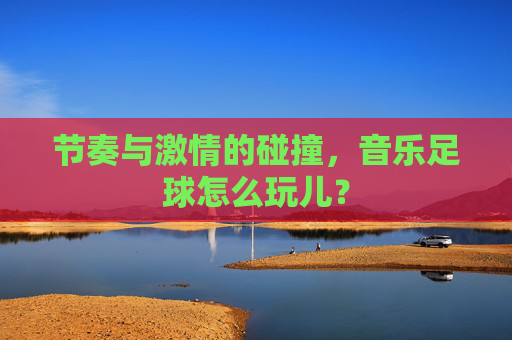 节奏与激情的碰撞，音乐足球怎么玩儿？