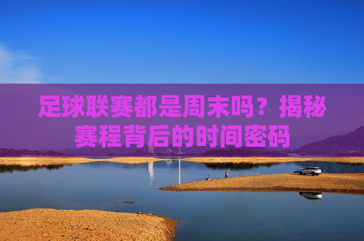 足球联赛都是周末吗？揭秘赛程背后的时间密码