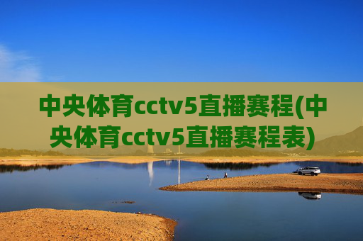 中央体育cctv5直播赛程(中央体育cctv5直播赛程表)