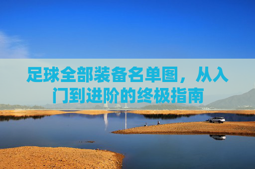 足球全部装备名单图，从入门到进阶的终极指南