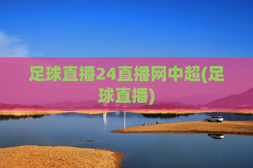 足球直播24直播网中超(足球直播)