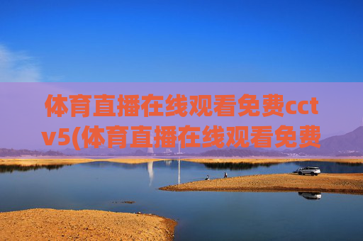 体育直播在线观看免费cctv5(体育直播在线观看免费cctv5高清)