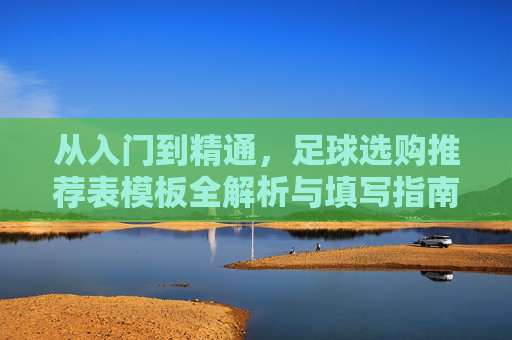 从入门到精通,足球选购推荐表模板全解析与填写指南