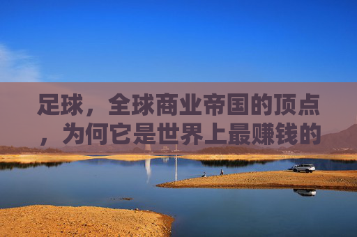 足球，全球商业帝国的顶点，为何它是世界上最赚钱的生意？