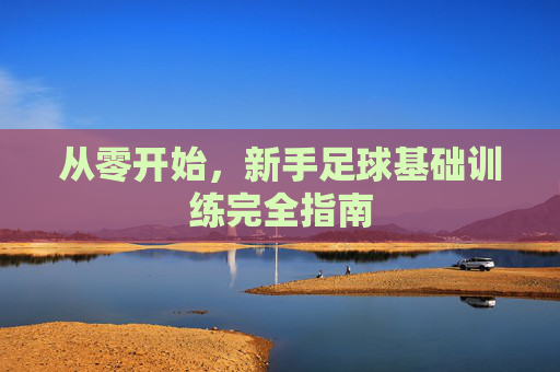 从零开始,新手足球基础训练完全指南