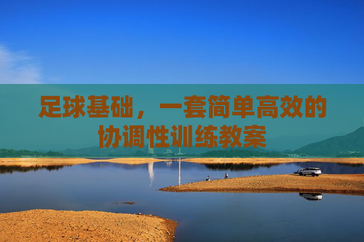 足球基础,一套简单高效的协调性训练教案