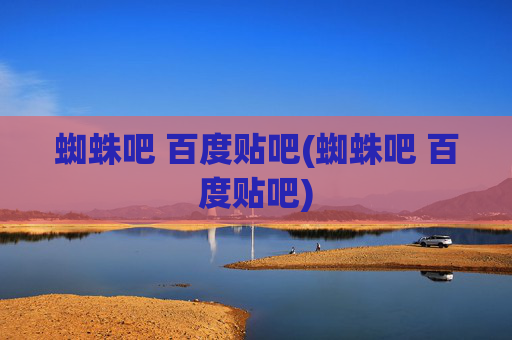 蜘蛛吧 百度贴吧(蜘蛛吧 百度贴吧)