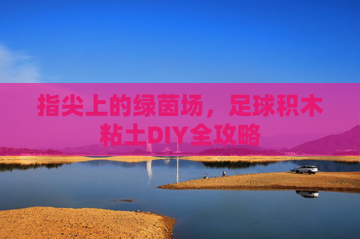 指尖上的绿茵场，足球积木粘土DIY全攻略