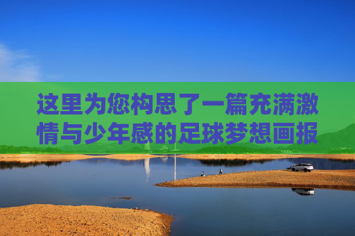 这里为您构思了一篇充满激情与少年感的足球梦想画报文案，您可以根据实际排版需求进行删减或调整