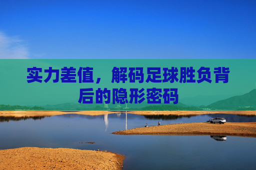 实力差值，解码足球胜负背后的隐形密码