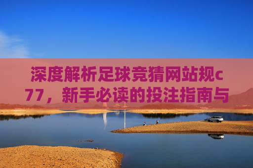 深度解析足球竞猜网站规c77，新手必读的投注指南与风控策略