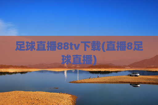 足球直播88tv下载(直播8足球直播)