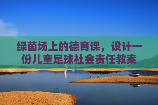 绿茵场上的德育课,设计一份儿童足球社会责任教案