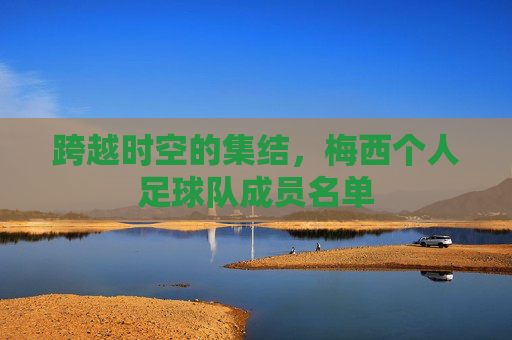跨越时空的集结，梅西个人足球队成员名单