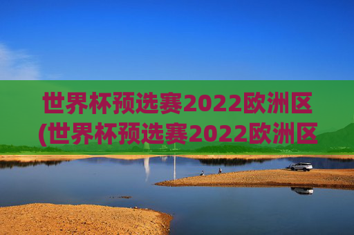 世界杯预选赛2022欧洲区(世界杯预选赛2022欧洲区赛程表)