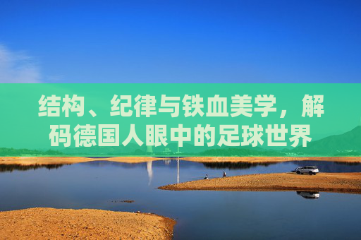 结构、纪律与铁血美学，解码德国人眼中的足球世界