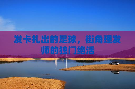 发卡扎出的足球，街角理发师的独门绝活