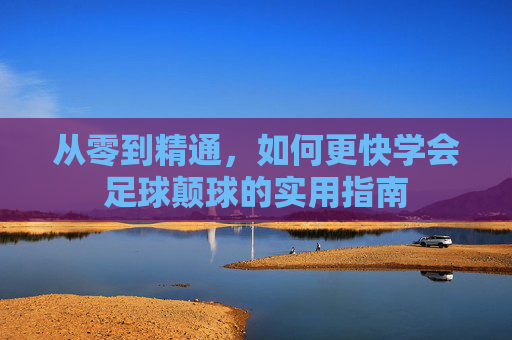 从零到精通，如何更快学会足球颠球的实用指南