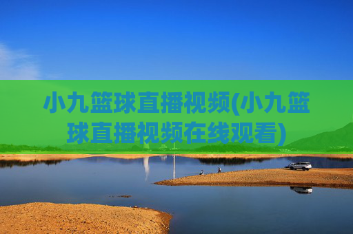 小九篮球直播视频(小九篮球直播视频在线观看)