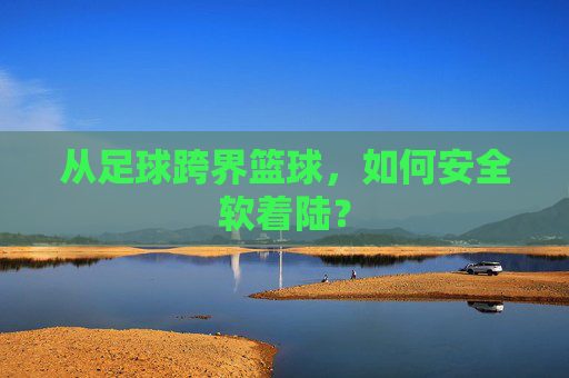 从足球跨界篮球,如何安全软着陆?