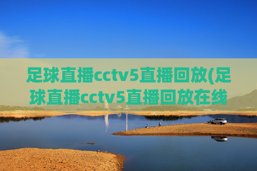 足球直播cctv5直播回放(足球直播cctv5直播回放在线观看)