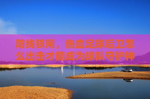 防线铁闸，热血足球后卫怎么出击才能成为球队守护神？