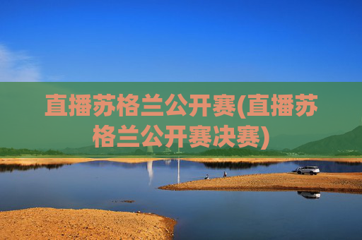 直播苏格兰公开赛(直播苏格兰公开赛决赛)