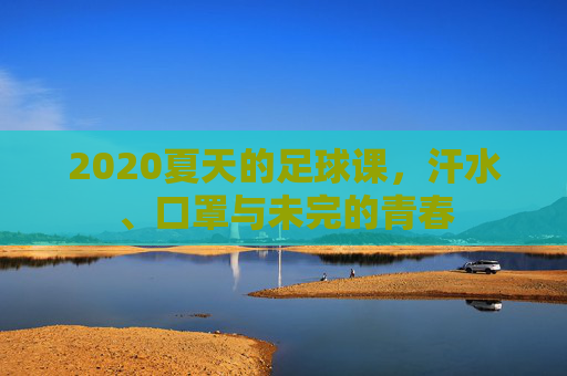2020夏天的足球课,汗水、口罩与未完的青春
