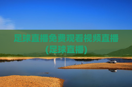 足球直播免费观看视频直播(足球直播)