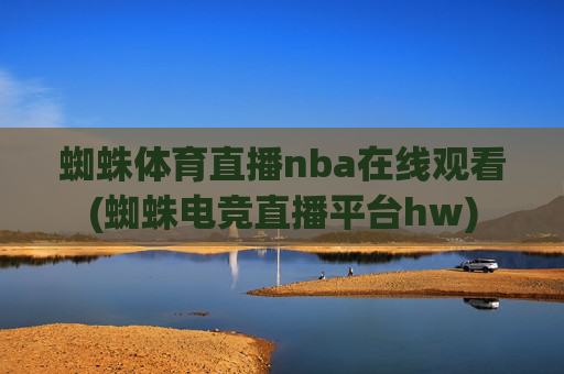 蜘蛛体育直播nba在线观看(蜘蛛电竞直播平台hw)