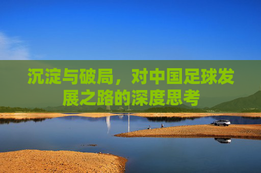 沉淀与破局，对中国足球发展之路的深度思考