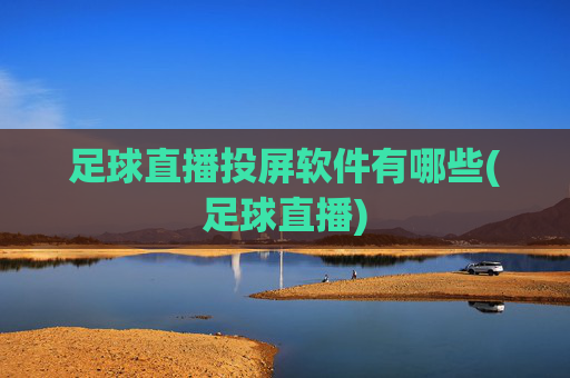 足球直播投屏软件有哪些(足球直播)