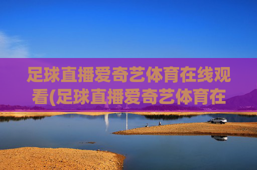 足球直播爱奇艺体育在线观看(足球直播爱奇艺体育在线观看视频)