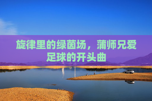 旋律里的绿茵场,蒲师兄爱足球的开头曲