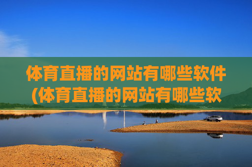 体育直播的网站有哪些软件(体育直播的网站有哪些软件可以看)