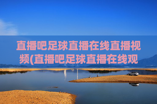 直播吧足球直播在线直播视频(直播吧足球直播在线观看)
