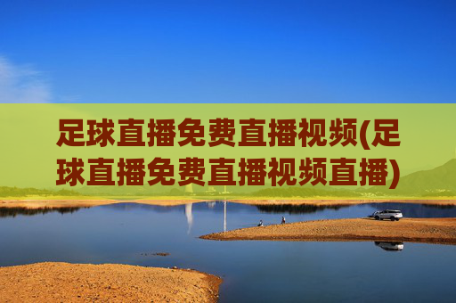 足球直播免费直播视频(足球直播免费直播视频直播)