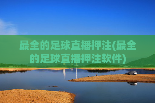 最全的足球直播押注(最全的足球直播押注软件)