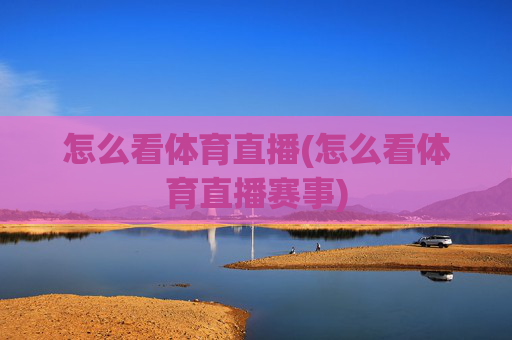 怎么看体育直播(怎么看体育直播赛事)