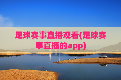 足球赛事直播观看(足球赛事直播的app)