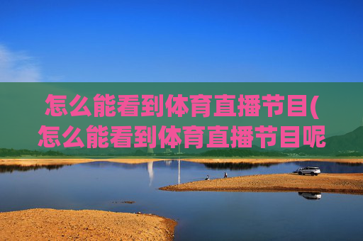 怎么能看到体育直播节目(怎么能看到体育直播节目呢)