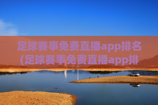 足球赛事免费直播app排名(足球赛事免费直播app排名榜)
