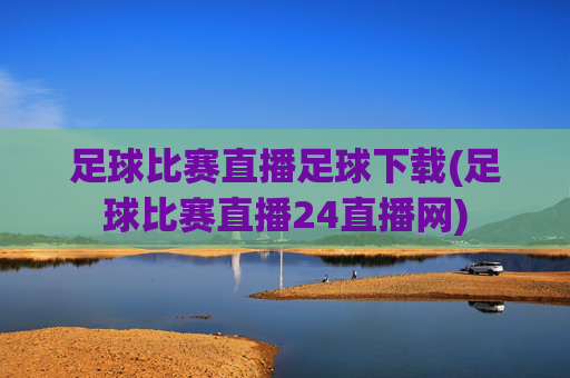足球比赛直播足球下载(足球比赛直播24直播网)