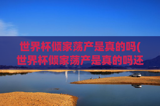 世界杯倾家荡产是真的吗(世界杯倾家荡产是真的吗还是假的)