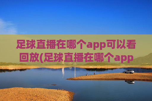 足球直播在哪个app可以看回放(足球直播在哪个app可以看回放啊)