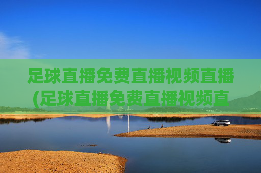足球直播免费直播视频直播(足球直播免费直播视频直播)(1)